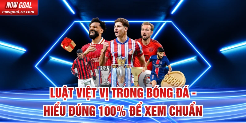 Luật Việt Vị Trong Bóng Đá - Hiểu Đúng 100% Để Xem Chuẩn