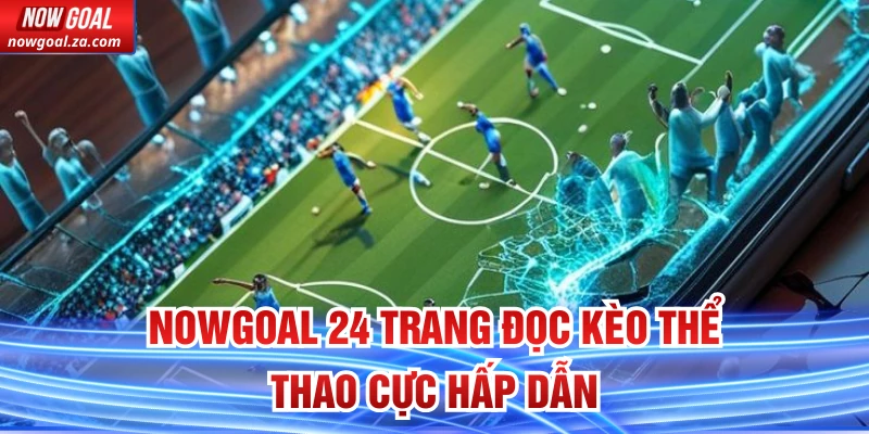 Nowgoal 24 trang đọc kèo thể thao cực hấp dẫn
